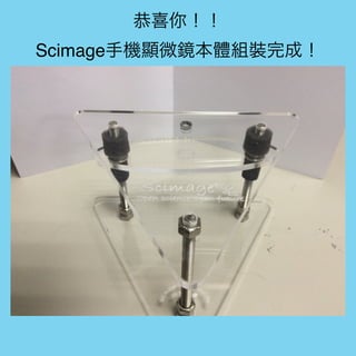 恭喜你！！
Scimage手機顯微鏡本體組裝完成！
 