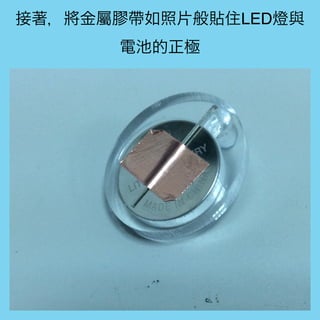 接著，將金屬膠帶如照片般貼住LED燈與
電池的正極
 