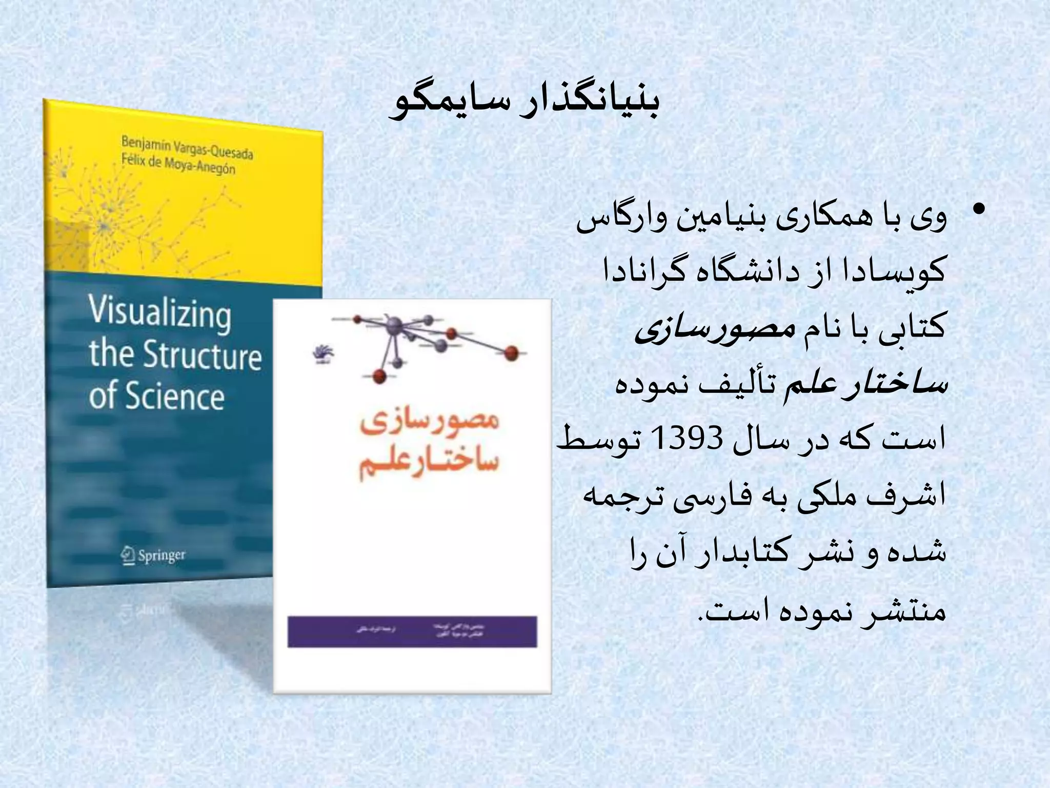 ‫سایمگو‬ ‫بنیانگذار‬
•‫وارگ‬ ‫بنیامین‬ ‫ی‬‫همکار‬ ‫با‬‫ی‬‫و‬‫اس‬
‫انادا‬‫ر‬‫گ‬ ‫دانشگاه‬ ‫از‬ ‫کویسادا‬
‫نام‬ ‫با‬ ‫کتابی‬‫ی‬‫ساز‬‫ر‬‫مصو‬
‫علم‬‫ساختار‬‫نموده‬ ‫تألیف‬
‫سال‬ ‫در‬ ‫که‬ ‫است‬1393‫توسط‬
‫ترج‬ ‫ی‬ ‫س‬‫ر‬‫فا‬‫به‬ ‫ملکی‬‫اشرف‬‫مه‬
‫ا‬‫ر‬ ‫آن‬ ‫کتابدار‬ ‫نشر‬‫و‬ ‫شده‬
‫است‬ ‫نموده‬ ‫منتشر‬.
 