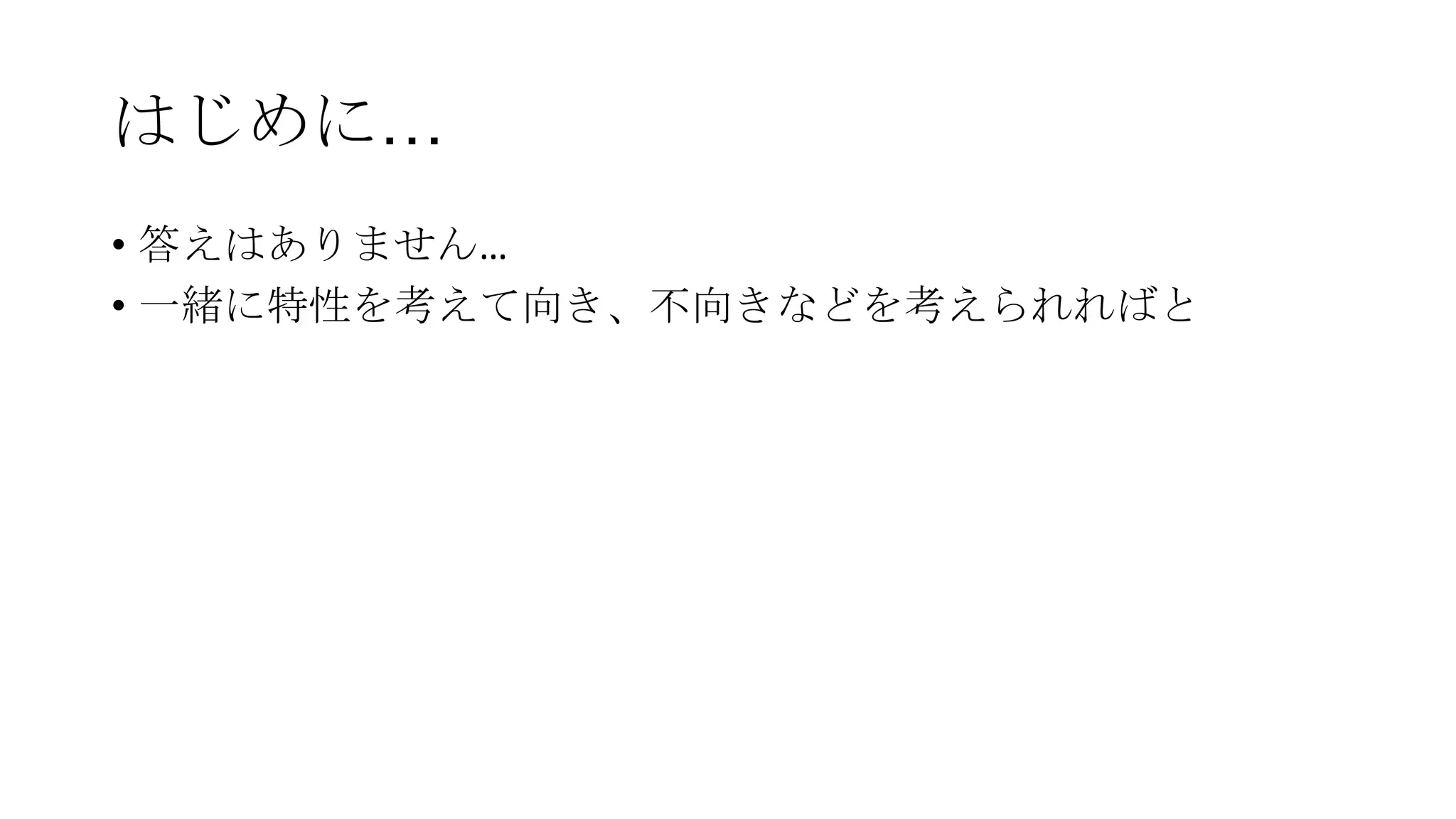 はじめに…
• 答えはありません…
• 一緒に特性を考えて向き、不向きなどを考えられればと
 