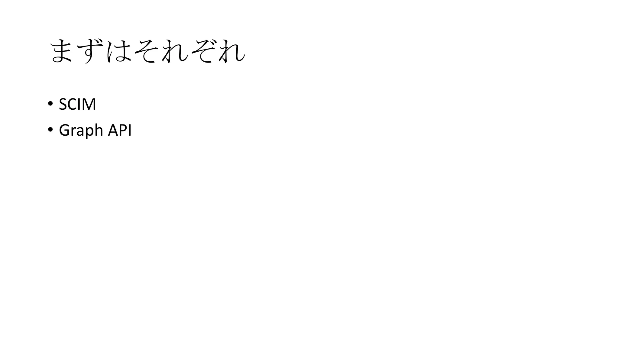 まずはそれぞれ
• SCIM
• Graph API
 