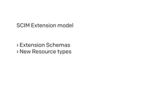 SCIM Extension model
› Extension Schemas
› New Resource types
 