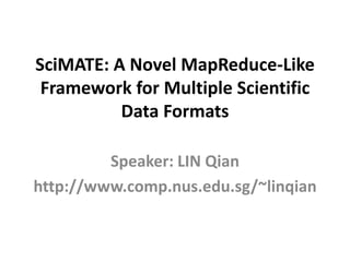 SciMATE: A Novel MapReduce-Like
 Framework for Multiple Scientific
          Data Formats

         Speaker: LIN Qian
http://www.comp.nus.edu.sg/~linqian
 