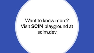 Want to know more?
Visit SCIM playground at
scim.dev
 