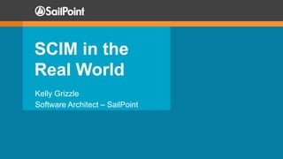 SCIM in the
Real World
Kelly Grizzle
Software Architect – SailPoint
 