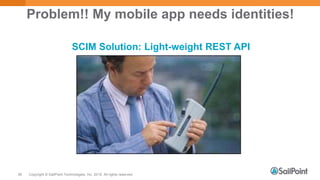 Copyright © SailPoint Technologies, Inc. 2015 All rights reserved.36
Problem!! My mobile app needs identities!
SCIM Solution: Light-weight REST API
 