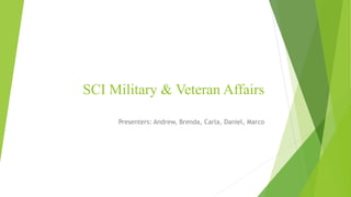 SCI Military & Veteran Affairs
Presenters: Andrew, Brenda, Carla, Daniel, Marco
 