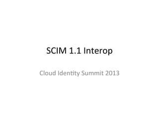 SCIM	
  1.1	
  Interop	
  
Cloud	
  Iden1ty	
  Summit	
  2013	
  
 