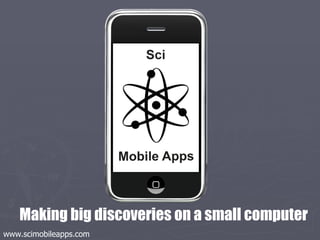 Making big discoveries on a small computer  www.scimobileapps.com 