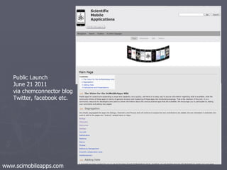 Public Launch June 21 2011 via chemconnector blog Twitter, facebook etc. www.scimobileapps.com 