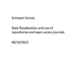 Scimpact Survey
Datapublication and use of
repositories and open access journals
06/16/2015
 