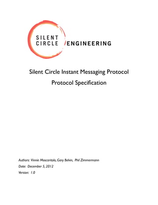Silent Circle Instant Messaging Protocol
Protocol Speciﬁcation

Authors: Vinnie Moscaritolo, Gary Belvin, Phil Zimmermann
Date: December 5, 2012
Version: 1.0

 