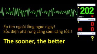 Ép tim ngoài lồng ngực ngay!
Sốc điện phá rung càng sớm càng tốt!!
The sooner, the better
 