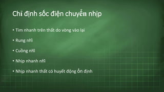 Chỉ định sốc điện chuyển nhịp
• Tim nhanh trên thất do vòng vào lại
• Rung nhĩ
• Cuồng nhĩ
• Nhịp nhanh nhĩ
• Nhịp nhanh thất có huyết động ổn định
 