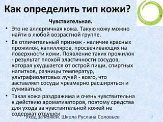 Процессы старения кожи
• Современная косметическая
промышленность предлагает широкий спектр
косметических товаров для всех типов кожи,
позволяющих замедлить естественное и
предотвратить преждевременное старение
кожи у людей различного возраста
13Уход за кожей. Школа Руслана Соловьев
 