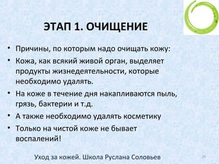 Возрастная градация
Тридцатилетние
• Уход за кожей в тридцать лет - это ее питание.
• С возрастом процессы обмена в коже замедляются,
уменьшается активность сальных желез.
• Самое главное - очистить кожу, не пересушивая ее, и
затем увлажнить, ведь именно на сухих участках
кожи в первую очередь появляются морщины.
25Уход за кожей. Школа Руслана Соловьев
 