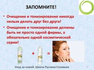 Этап 1. Очищение.
Чем же тогда очищать?
• Специально разработанными средствами,
имеющими гелеобразную консистенцию и
нейтральный pH
Это:
 Очищающее молочко
 Очищающий гель
 Очищающий крем
32Уход за кожей. Школа Руслана Соловьев
 