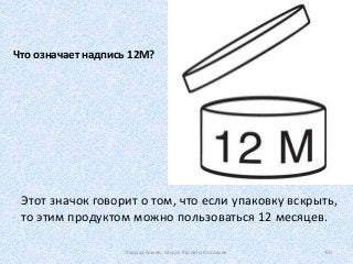 Что означает надпись 12М?
Этот значок говорит о том, что если упаковку вскрыть,
то этим продуктом можно пользоваться 12 месяцев.
Уход за кожей. Школа Руслана Соловьев 60
 