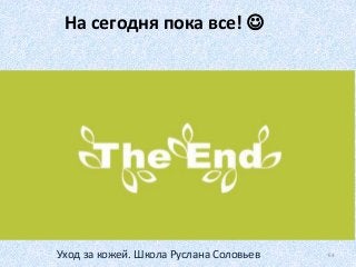 На сегодня пока все! 
64Уход за кожей. Школа Руслана Соловьев
 