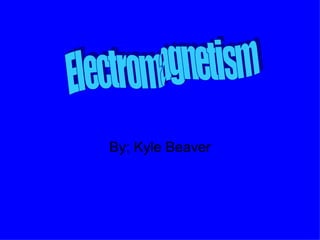 By; Kyle Beaver Electromagnetism 
