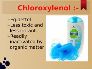 Chloroxylenol :-
–Eg.dettol
–Less toxic and
less irritant.
–Readily
inactivated by
organic matter
 