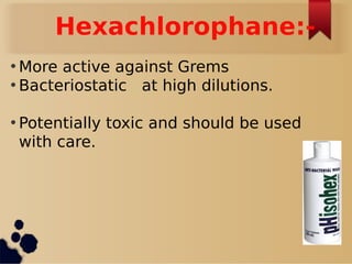 Hexachlorophane:-
• More active against Grems
• Bacteriostatic at high dilutions.
• Potentially toxic and should be used
with care.
 