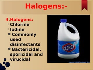 Halogens:-
4.Halogens:
l Chlorine
l Iodine
Commonly
used
disinfectants
Bactericidal,
sporicidal and
virucidal
 