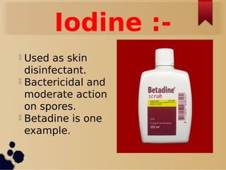 Iodine :-
l Used as skin
disinfectant.
l Bactericidal and
moderate action
on spores.
l Betadine is one
example.
 