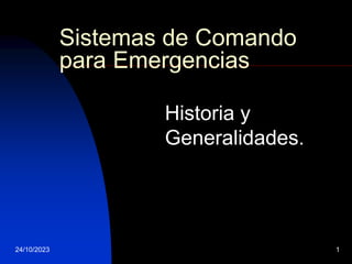 24/10/2023 1
Sistemas de Comando
para Emergencias
Historia y
Generalidades.
 