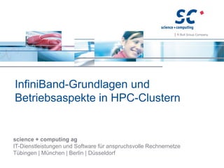 science + computing ag
IT-Dienstleistungen und Software für anspruchsvolle Rechnernetze
Tübingen | München | Berlin | Düsseldorf
InfiniBand-Grundlagen und
Betriebsaspekte in HPC-Clustern
 