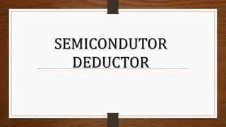 SEMICONDUTOR
DEDUCTOR
 