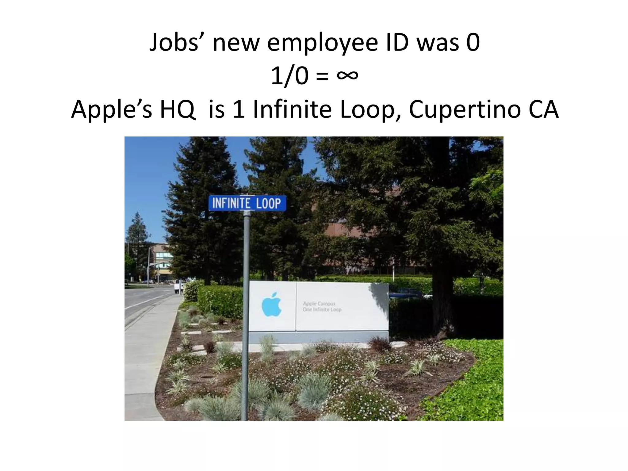 Jobs’ new employee ID was 0
                  1/0 = ∞
Apple’s HQ is 1 Infinite Loop, Cupertino CA
 