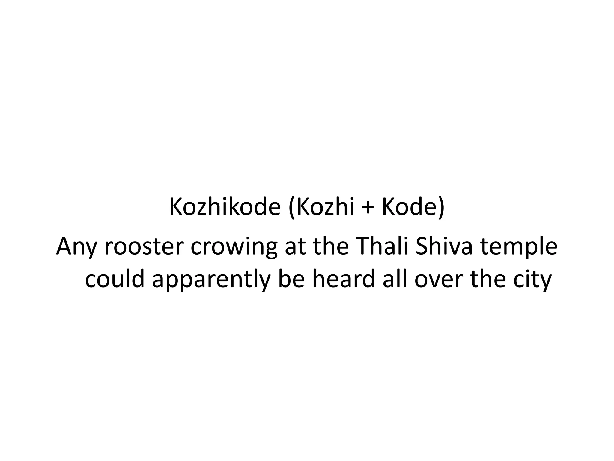 Kozhikode (Kozhi + Kode)
Any rooster crowing at the Thali Shiva temple
  could apparently be heard all over the city
 