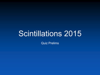 Scintillations 2015
Quiz Prelims
 