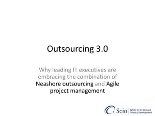 Outsourcing 3.0 Why leading IT executives are embracing the combination of  Nearshore outsourcing  and  Agile project management 