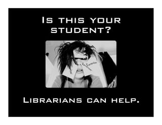 Is this your
     student?




Librarians can help.
 