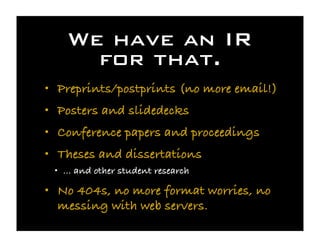We have an IR
      for that.
• Preprints/postprints (no more email!)
• Posters and slidedecks
• Conference papers and pro...