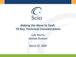 Making the Move to SaaS:
10 Key Technical Considerations
           Luis Aburto
         Michael Dunham

         March 25, 2009
 