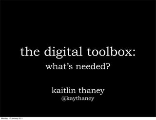 the digital toolbox:
                          what’s needed?

                           kaitlin thaney
                             @kaythaney


Monday, 17 January 2011
 