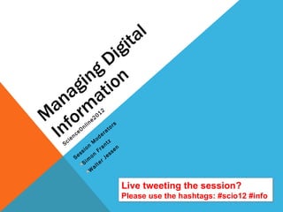 Managing Digital Information ScienceOnline2012  ,[object Object],[object Object],[object Object],Live tweeting the session? Please use the hashtags: #scio12 #info 