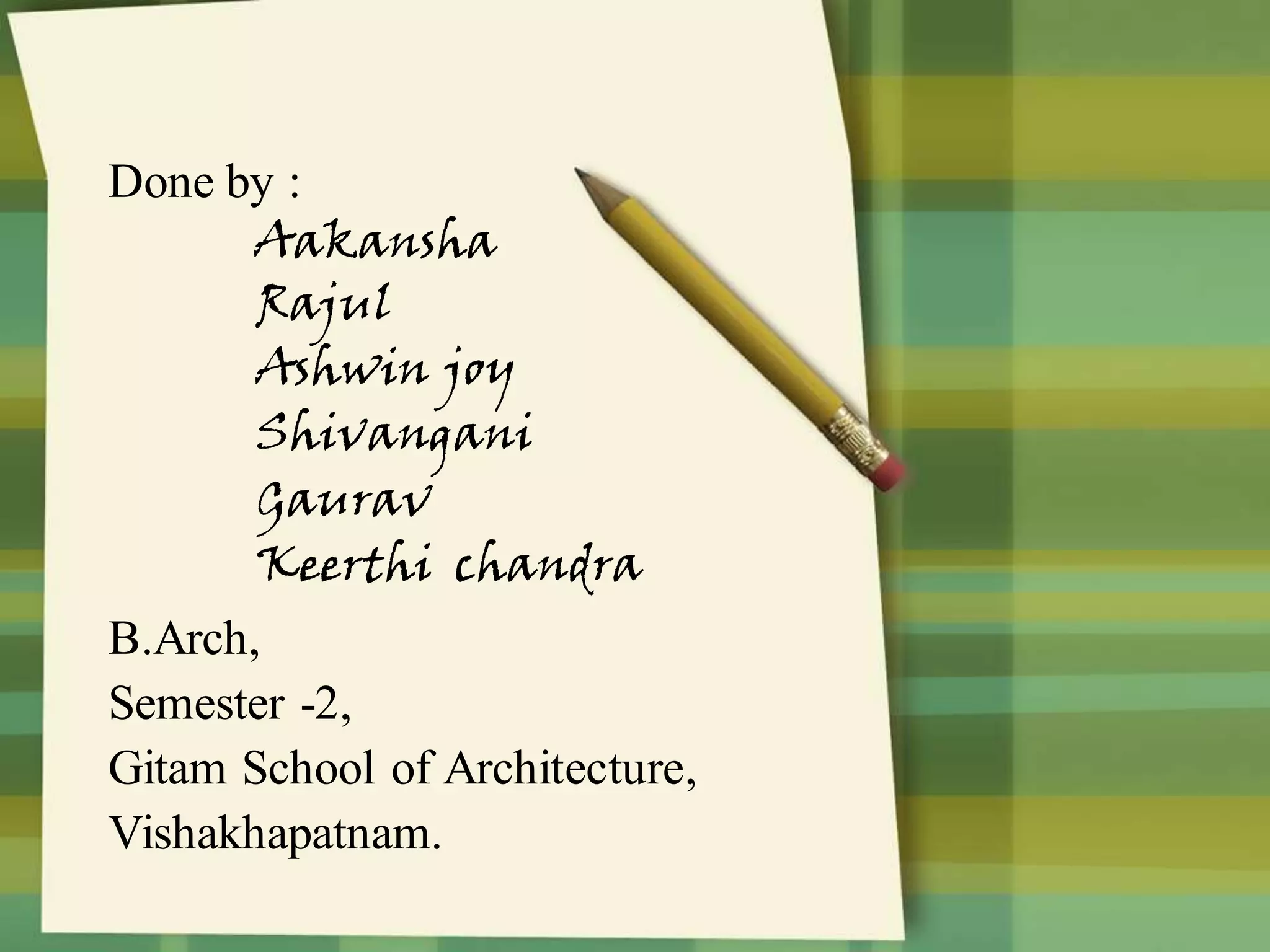 Done by :
Aakansha
Rajul
Ashwin joy
Shivangani
Gaurav
Keerthi chandra
B.Arch,
Semester -2,
Gitam School of Architecture,
Vishakhapatnam.
 