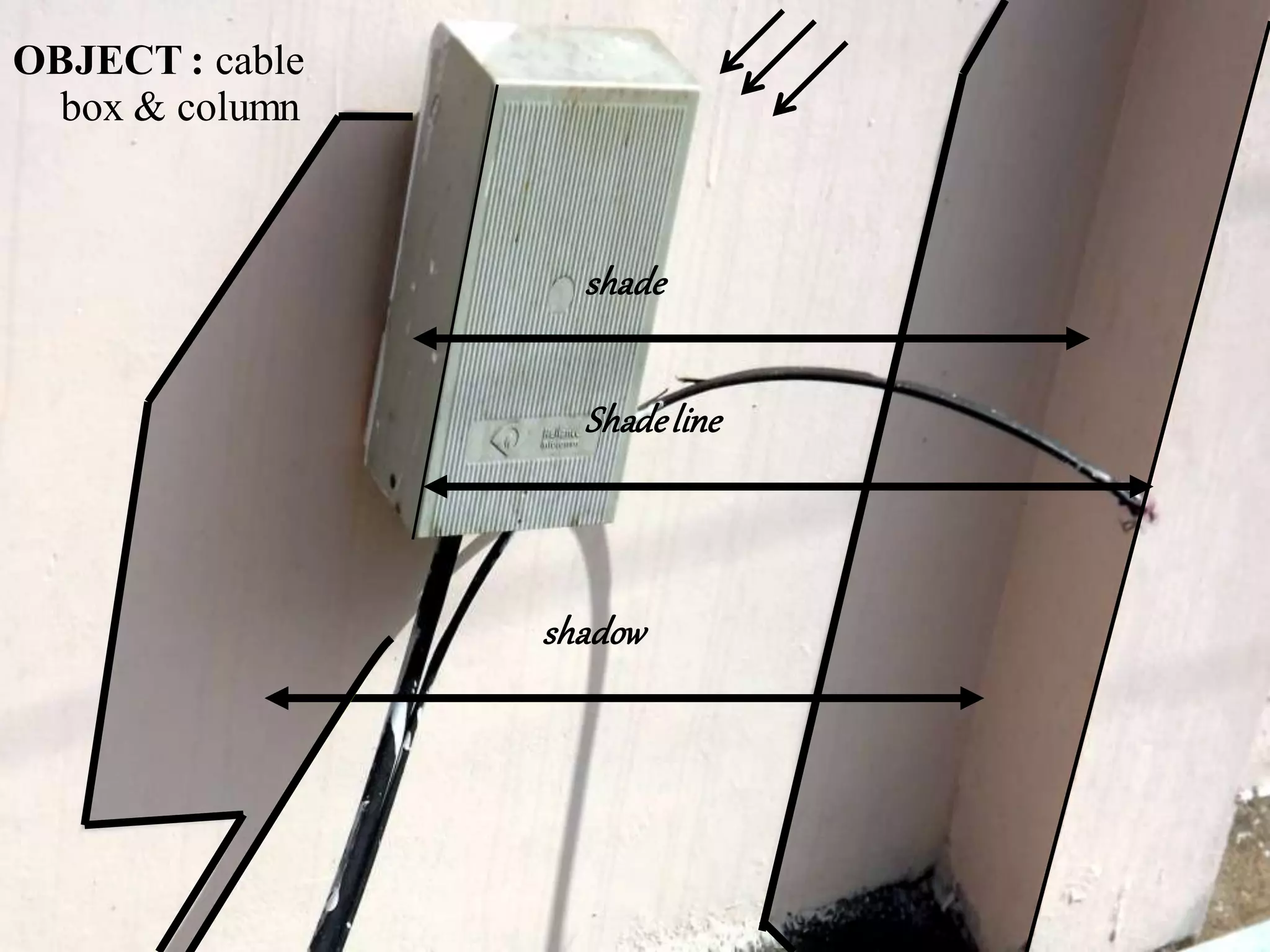 shade
Shadeline
shadow
OBJECT : cable
box & column
 