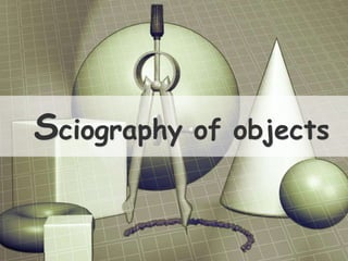 Sciography of objects
 
