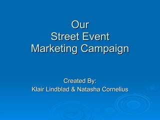 Our Street Event Marketing Campaign Created By: Klair Lindblad & Natasha Cornelius 