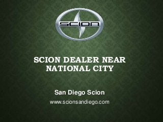 SCION DEALER NEAR
NATIONAL CITY
San Diego Scion
www.scionsandiego.com
 