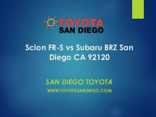 Scion FR-S vs Subaru BRZ San
Diego CA 92120
SAN DIEGO TOYOTA
WWW.TOYOTASANDIEGO.COM
 