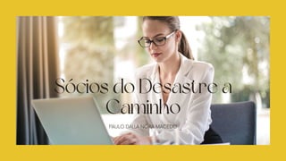 Sócios do Desastre a
Caminho
PAULO DALLA NORA MACEDO
 