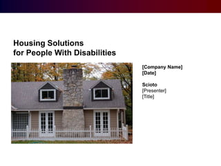 Housing Solutions  for People With Disabilities [Company Name] [Date] Scioto [Presenter] [Title] 