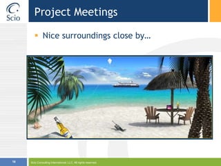 Scio Consulting International, LLC. All rights reserved.16Project MeetingsNice surroundings close by…
