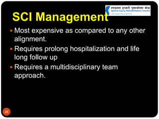 SCI Management
 Most expensive as compared to any other
alignment.
 Requires prolong hospitalization and life
long follow up
 Requires a multidisciplinary team
approach.
28
 